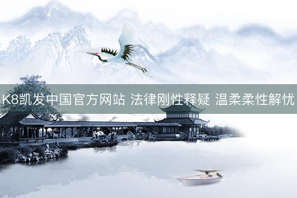K8凯发中国官方网站 法律刚性释疑 温柔柔性解忧