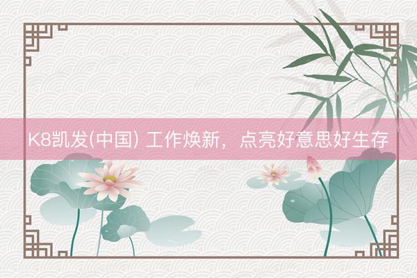 K8凯发(中国) 工作焕新,点亮好意思好生存