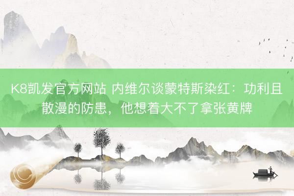 K8凯发官方网站 内维尔谈蒙特斯染红：功利且散漫的防患，他想着大不了拿张黄牌