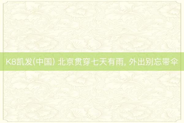 K8凯发(中国) 北京贯穿七天有雨, 外出别忘带伞