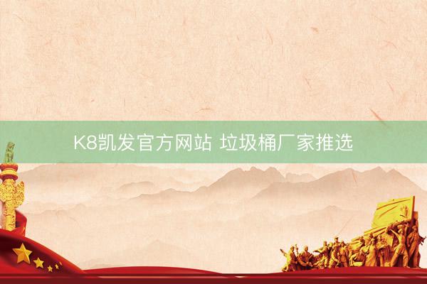 K8凯发官方网站 垃圾桶厂家推选