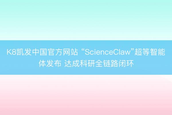 K8凯发中国官方网站 “ScienceClaw”超等智能体发布 达成科研全链路闭环