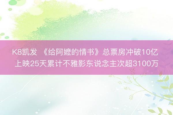 K8凯发 《给阿嬷的情书》总票房冲破10亿 上映25天累计不雅影东说念主次超3100万