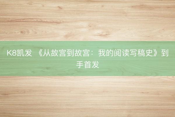 K8凯发 《从故宫到故宫：我的阅读写稿史》到手首发