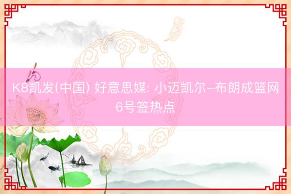 K8凯发(中国) 好意思媒: 小迈凯尔-布朗成篮网6号签热点