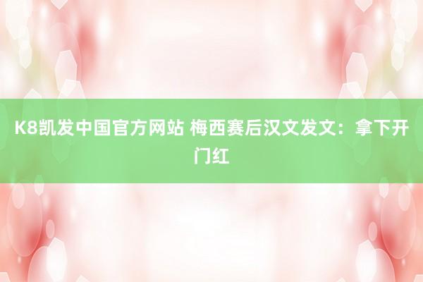 K8凯发中国官方网站 梅西赛后汉文发文：拿下开门红