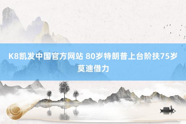 K8凯发中国官方网站 80岁特朗普上台阶扶75岁莫迪借力