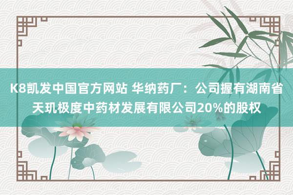 K8凯发中国官方网站 华纳药厂：公司握有湖南省天玑极度中药材发展有限公司20%的股权