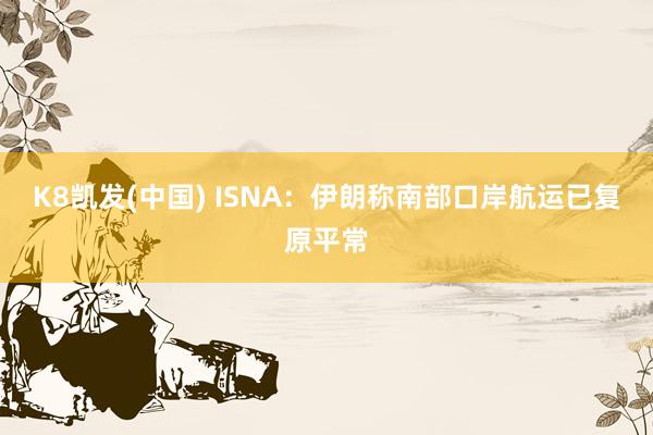 K8凯发(中国) ISNA：伊朗称南部口岸航运已复原平常
